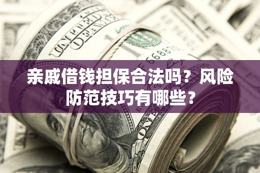 武汉亲戚借钱担保合法吗？风险防范技巧有哪些？