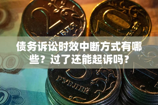 武汉债务诉讼时效中断方式有哪些？过了还能起诉吗？