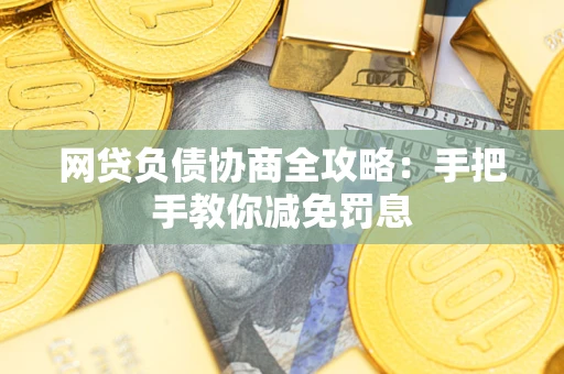 武汉网贷负债协商全攻略：手把手教你减免罚息