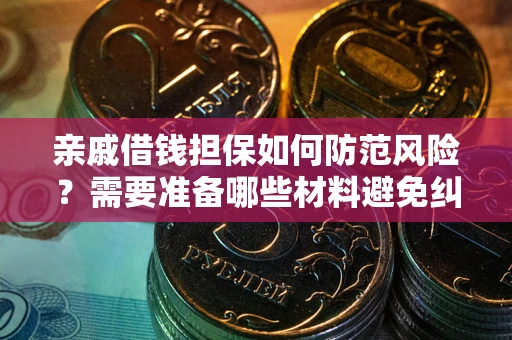 武汉亲戚借钱担保如何防范风险？需要准备哪些材料避免纠纷？