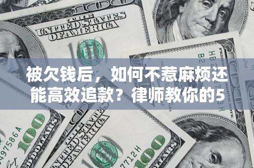 武汉被欠钱后，如何不惹麻烦还能高效追款？律师教你的5步合法讨债法