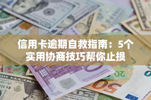 武汉信用卡逾期自救指南：5个实用协商技巧帮你止损