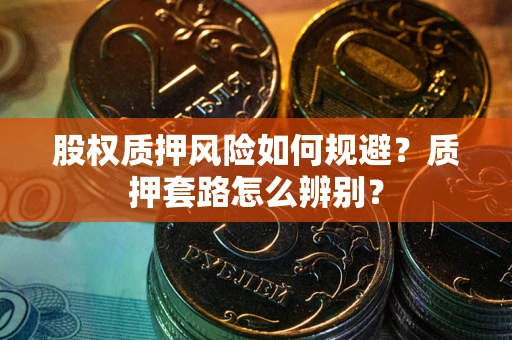 武汉股权质押风险如何规避？质押套路怎么辨别？