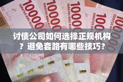 武汉讨债公司如何选择正规机构？避免套路有哪些技巧？