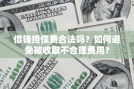 武汉借钱担保费合法吗？如何避免被收取不合理费用？
