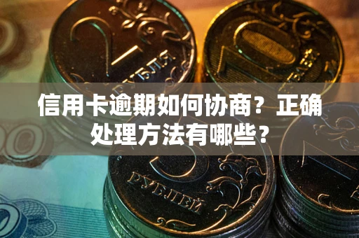 武汉信用卡逾期如何协商？正确处理方法有哪些？