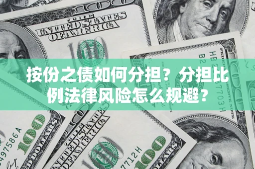 武汉按份之债如何分担？分担比例法律风险怎么规避？
