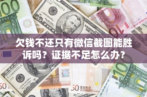武汉欠钱不还只有微信截图能胜诉吗？证据不足怎么办？