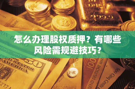 武汉怎么办理股权质押？有哪些风险需规避技巧？