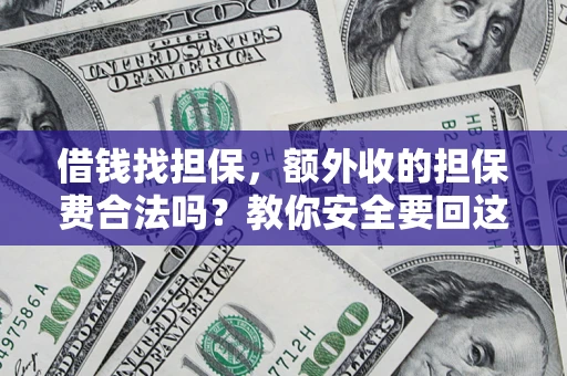 武汉借钱找担保，额外收的担保费合法吗？教你安全要回这笔钱