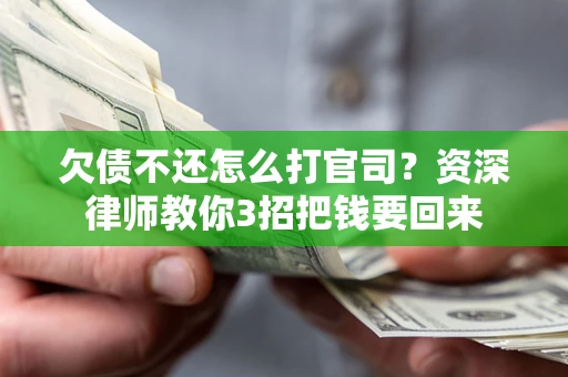 武汉欠债不还怎么打官司？资深律师教你3招把钱要回来