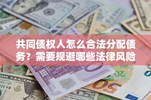 武汉共同债权人怎么合法分配债务？需要规避哪些法律风险？