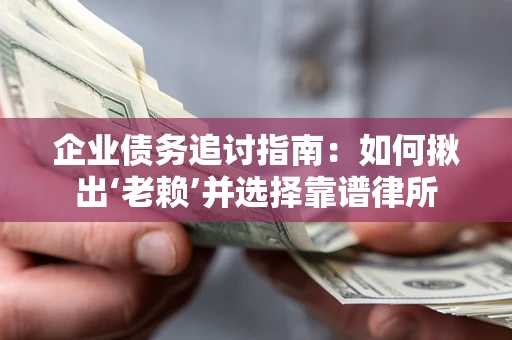 武汉企业债务追讨指南：如何揪出‘老赖’并选择靠谱律所