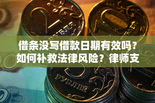 武汉借条没写借款日期有效吗？如何补救法律风险？律师支招