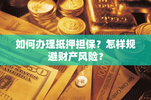 武汉如何办理抵押担保？怎样规避财产风险？
