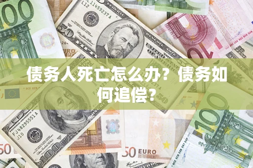 武汉债务人死亡怎么办？债务如何追偿？