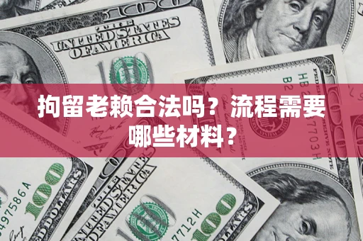 武汉拘留老赖合法吗？流程需要哪些材料？