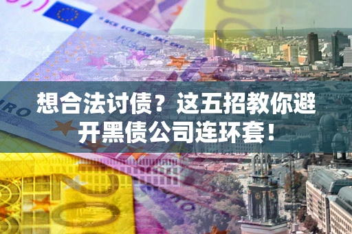 武汉想合法讨债？这五招教你避开黑债公司连环套！