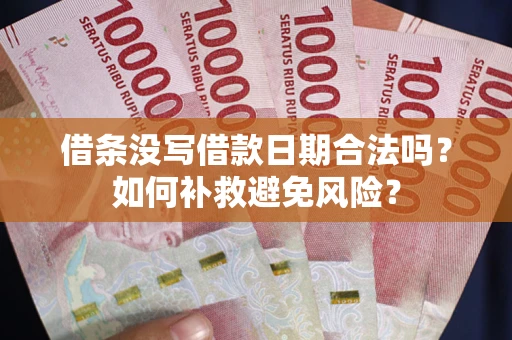 武汉借条没写借款日期合法吗？如何补救避免风险？