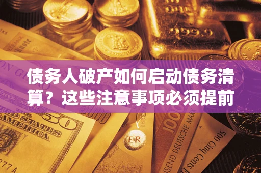 武汉债务人破产如何启动债务清算？这些注意事项必须提前知道