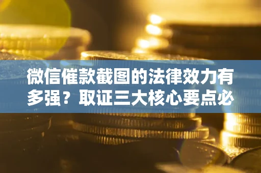 武汉微信催款截图的法律效力有多强？取证三大核心要点必须知道！