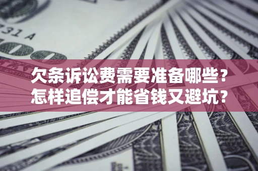 武汉欠条诉讼费需要准备哪些？怎样追偿才能省钱又避坑？