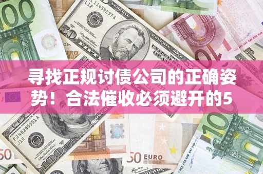 武汉寻找正规讨债公司的正确姿势！合法催收必须避开的5大雷区
