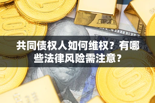 武汉共同债权人如何维权？有哪些法律风险需注意？