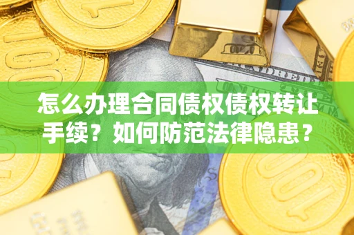 武汉怎么办理合同债权债权转让手续？如何防范法律隐患？