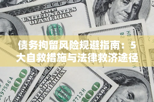 武汉债务拘留风险规避指南：5大自救措施与法律救济途径