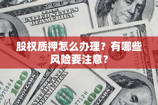 武汉股权质押怎么办理？有哪些风险要注意？