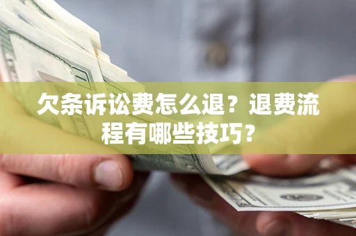 武汉欠条诉讼费怎么退？退费流程有哪些技巧？