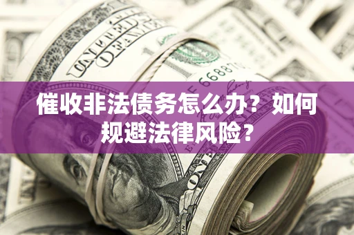 武汉催收非法债务怎么办？如何规避法律风险？