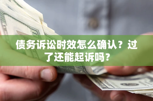 武汉债务诉讼时效怎么确认？过了还能起诉吗？
