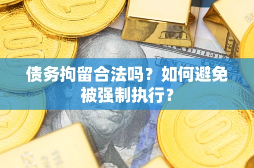 武汉债务拘留合法吗？如何避免被强制执行？