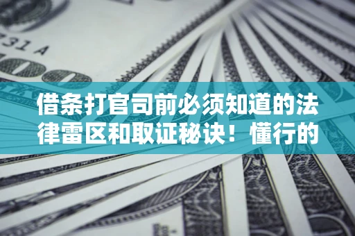 武汉借条打官司前必须知道的法律雷区和取证秘诀！懂行的人已经留好这些证据