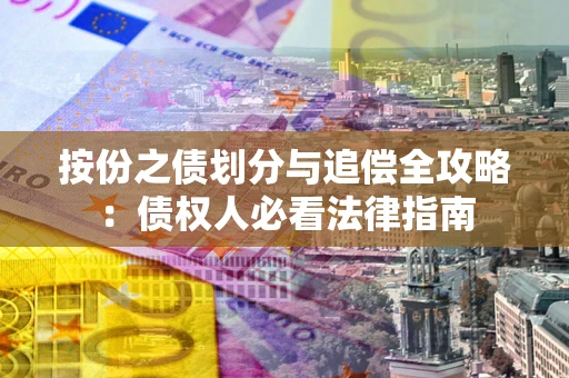 武汉按份之债划分与追偿全攻略：债权人必看法律指南