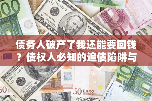 武汉债务人破产了我还能要回钱？债权人必知的追债陷阱与破局之道
