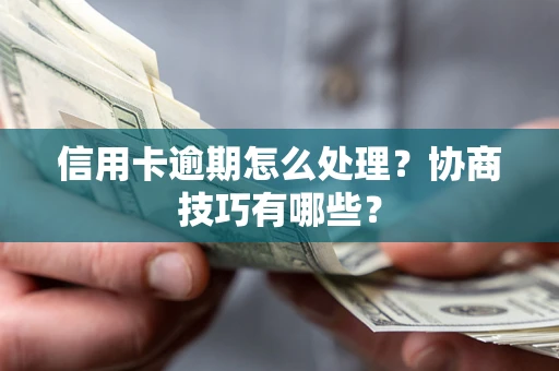 武汉信用卡逾期怎么处理？协商技巧有哪些？