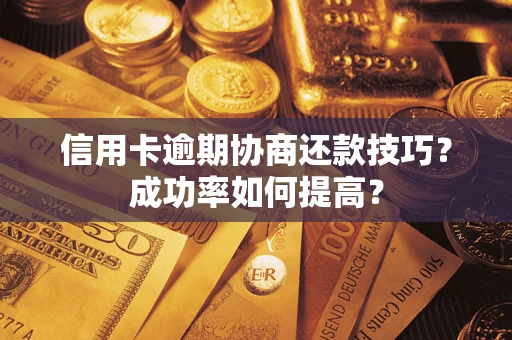 武汉信用卡逾期协商还款技巧？成功率如何提高？
