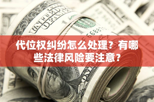 武汉代位权纠纷怎么处理？有哪些法律风险要注意？