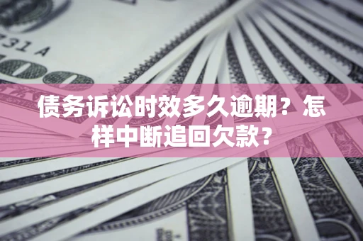 武汉债务诉讼时效多久逾期？怎样中断追回欠款？