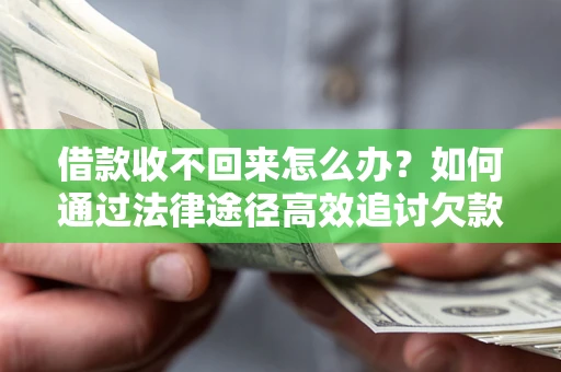武汉借款收不回来怎么办?如何通过法律途径高效追讨欠款? 武汉借款收不回来怎么办?如何通过法律途径高效追讨欠款?
