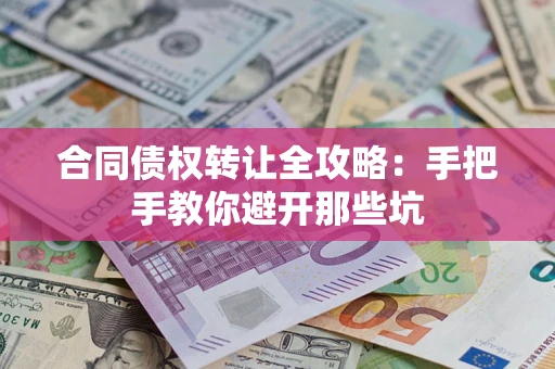 武汉合同债权转让全攻略：手把手教你避开那些坑