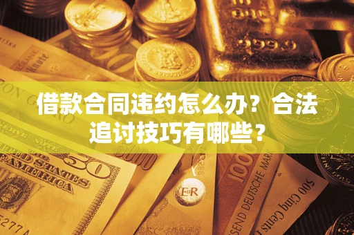 武汉借款合同违约怎么办？合法追讨技巧有哪些？