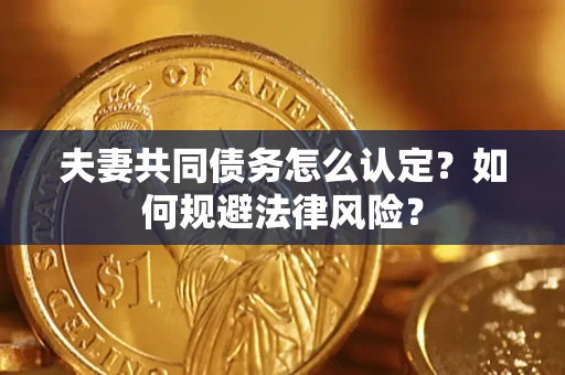 武汉夫妻共同债务怎么认定？如何规避法律风险？