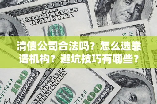 武汉清债公司合法吗？怎么选靠谱机构？避坑技巧有哪些？