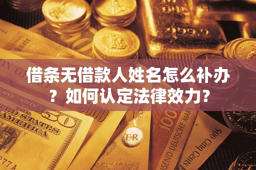 武汉借条无借款人姓名怎么补办？如何认定法律效力？