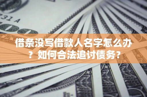 武汉借条没写借款人名字怎么办？如何合法追讨债务？