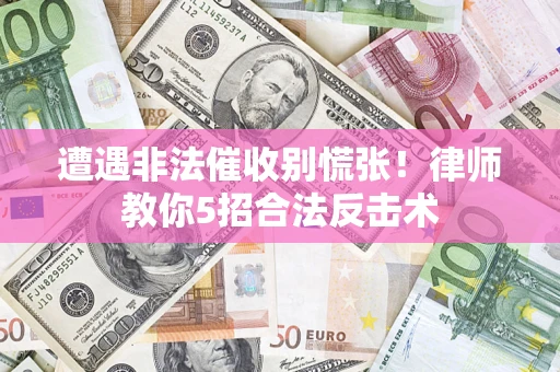武汉遭遇非法催收别慌张！律师教你5招合法反击术